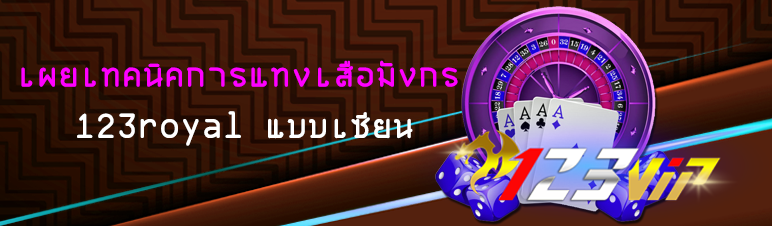 เผยเทคนิคการแทงเสือมังกร 123royal แบบเซียน 